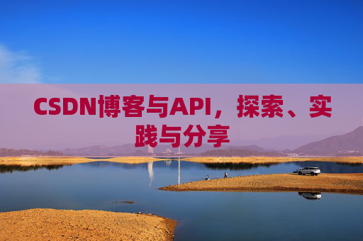 CSDN博客与API,探索、实践与分享