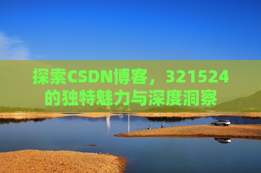 探索CSDN博客,321524的独特魅力与深度洞察